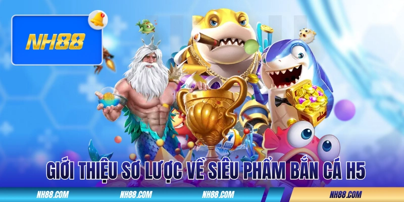 Giới thiệu vài thông tin sơ lược về sản phẩm bắn cá H5