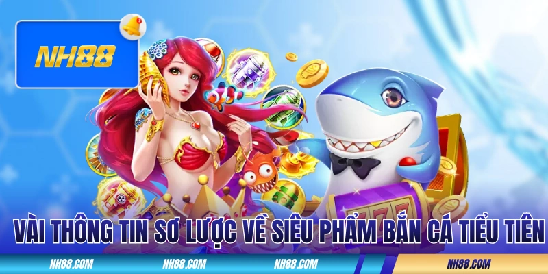 Vài thông tin sơ lược về siêu phẩm Bắn Cá Tiểu Tiên