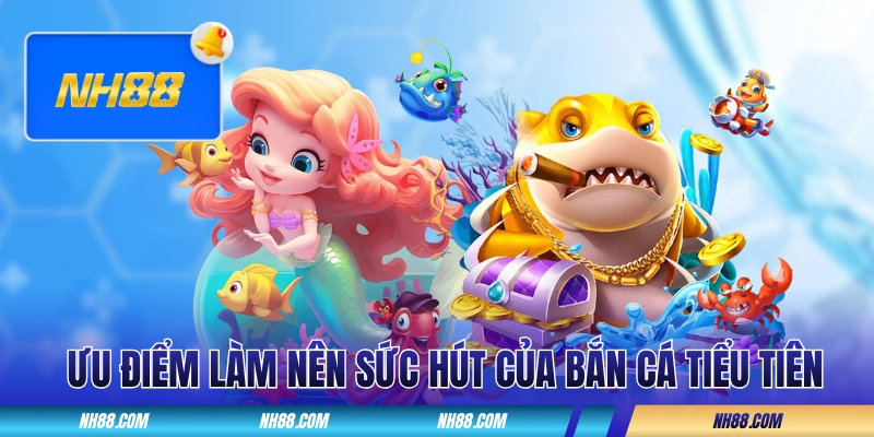 Những ưu điểm làm nên sức hút của Bắn Cá Tiểu Tiên