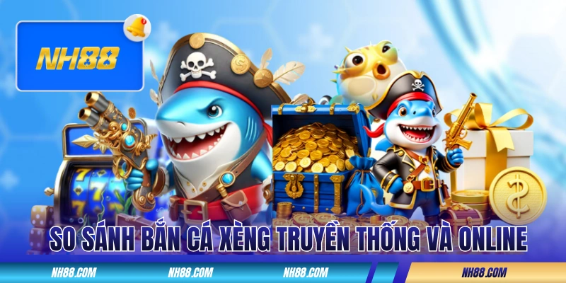 So sánh bắn cá xèng truyền thống và online